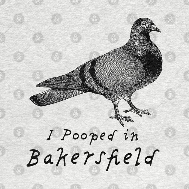 I pooped in Bakersfield, funny tee with pigeon design by penandinkdesign@hotmail.com